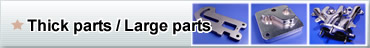 Thick parts / Large parts